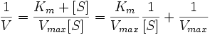 {1 \over V} = {{K_m + [S]} \over V_{max}[S]} = {K_m \over V_{max}} {1 \over [S]} + {1 \over V_{max}}